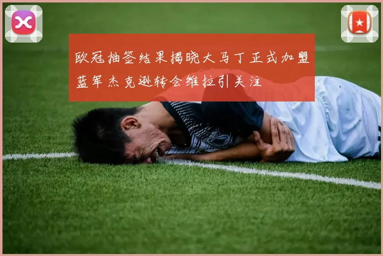欧冠抽签结果揭晓大马丁正式加盟蓝军杰克逊转会维拉引关注