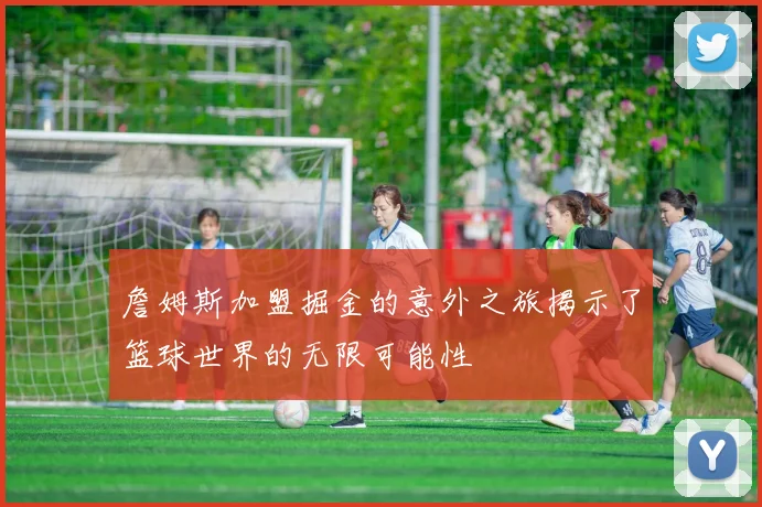 詹姆斯加盟掘金的意外之旅揭示了篮球世界的无限可能性