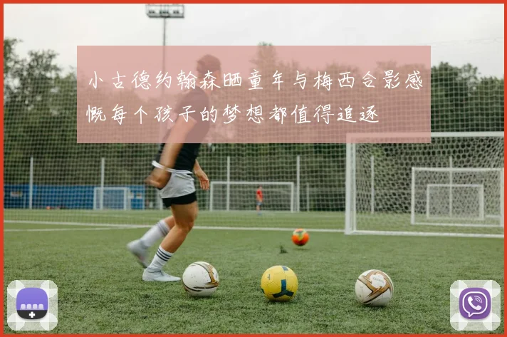 小古德约翰森晒童年与梅西合影感慨每个孩子的梦想都值得追逐