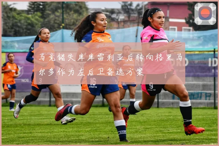 马竞错失库库雷利亚后转向格里马尔多作为左后卫备选方案