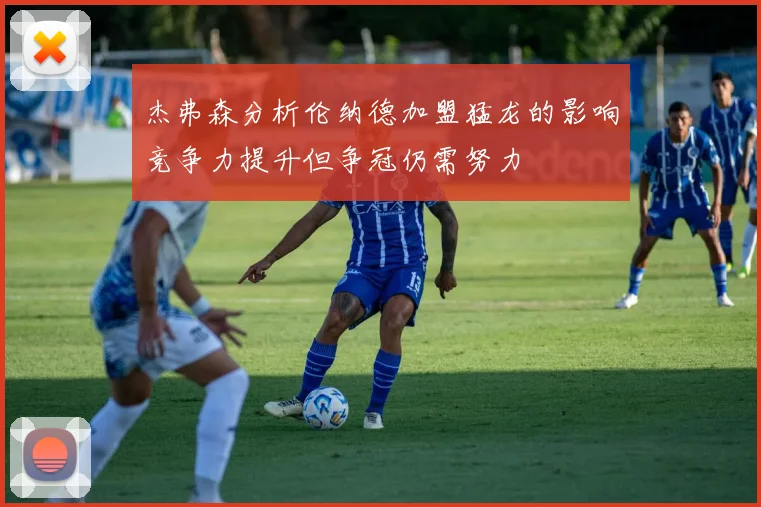 杰弗森分析伦纳德加盟猛龙的影响竞争力提升但争冠仍需努力