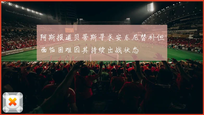 阿斯报道贝蒂斯寻求安东尼替补但面临困难因其持续出战状态