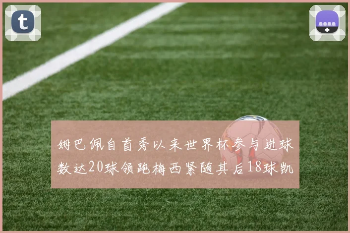 姆巴佩自首秀以来世界杯参与进球数达20球领跑梅西紧随其后18球凯恩则有13球